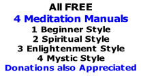 All FREE
4 Meditation Manuals
1 Beginner Style
2 Spiritual Style
3 Enlightenment Style
4 Mystic Style
Donations also Appreciated